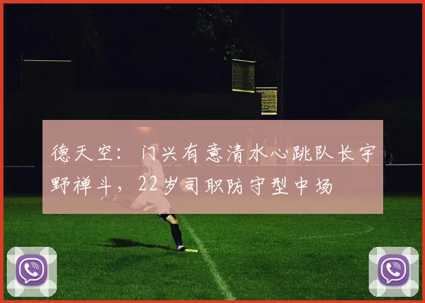 德天空：门兴有意清水心跳队长宇野禅斗，22岁司职防守型中场
