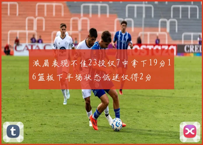 浓眉表现不佳23投仅7中拿下19分16篮板下半场状态低迷仅得2分
