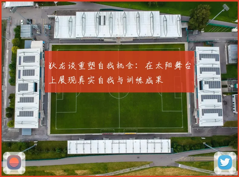 狄龙谈重塑自我机会：在太阳舞台上展现真实自我与训练成果
