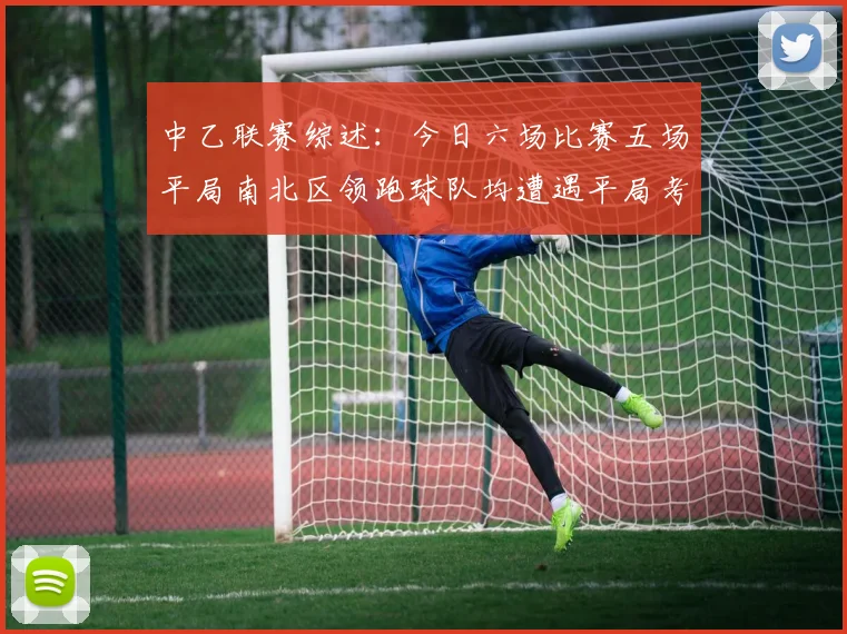 中乙联赛综述：今日六场比赛五场平局南北区领跑球队均遭遇平局考验