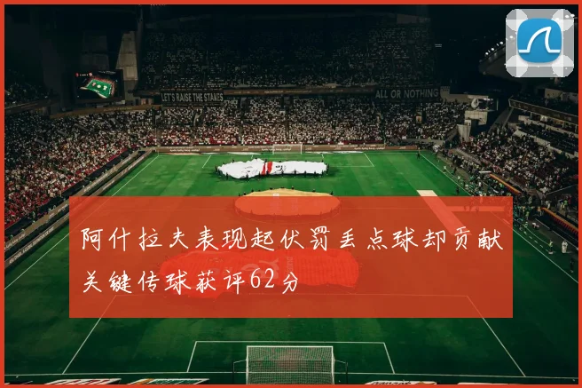 阿什拉夫表现起伏罚丢点球却贡献关键传球获评62分