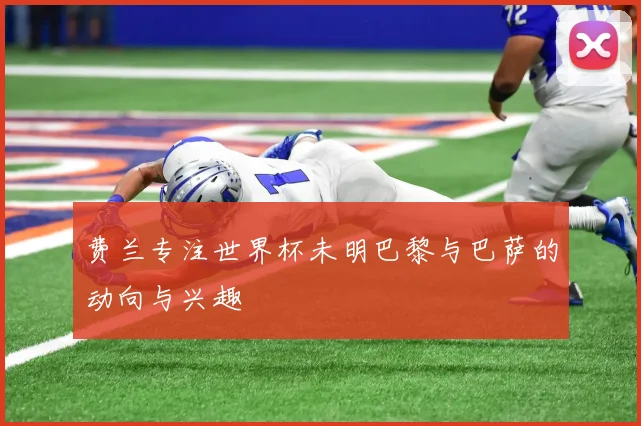 费兰专注世界杯未明巴黎与巴萨的动向与兴趣