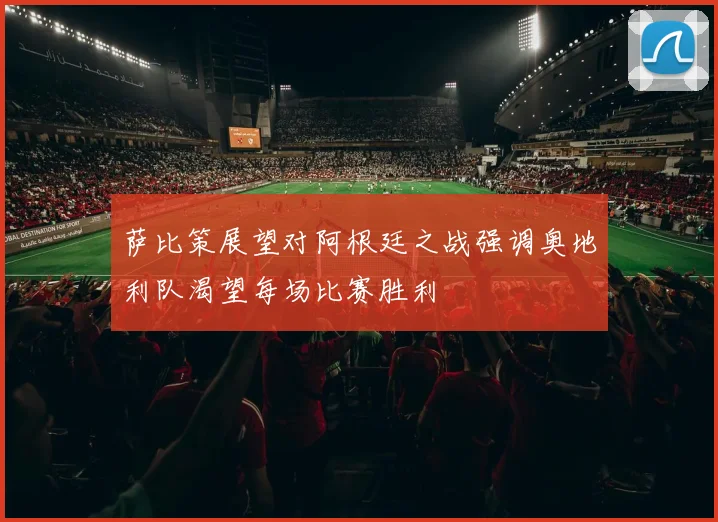 萨比策展望对阿根廷之战强调奥地利队渴望每场比赛胜利
