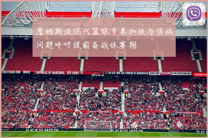 詹姆斯谈现代篮球节奏加快与伤病问题呼吁提前备战休赛期