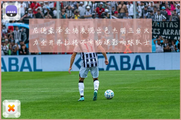 尼德豪泽全场表现出色杰明三分火力全开弗拉格不幸伤退影响球队士气