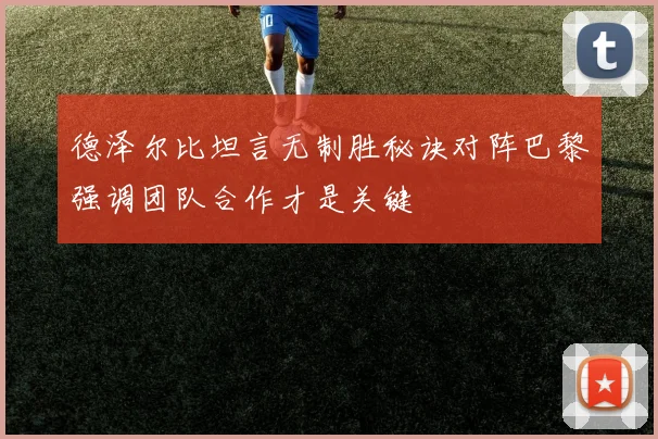 德泽尔比坦言无制胜秘诀对阵巴黎强调团队合作才是关键