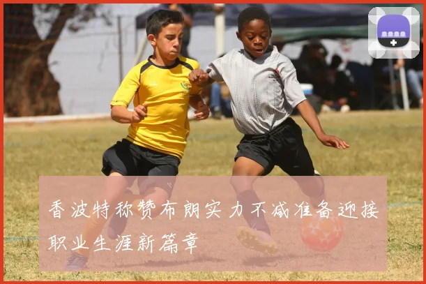 香波特称赞布朗实力不减准备迎接职业生涯新篇章