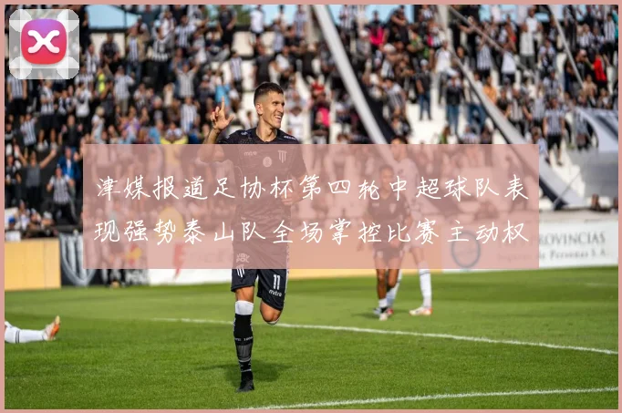 津媒报道足协杯第四轮中超球队表现强势泰山队全场掌控比赛主动权